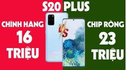 Mạnh tay chi 23 triệu mua S20 Plus chip Rồng hay 16 triệu cho bản Việt Nam BẢO HÀNH CHÍNH HÃNG? 